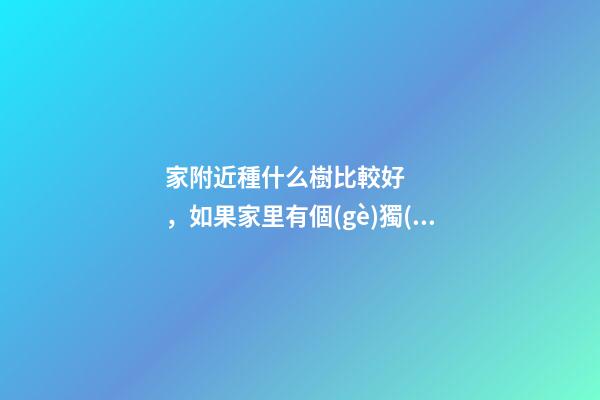 家附近種什么樹比較好，如果家里有個(gè)獨(dú)門小院-第1張-觀點(diǎn)-玄機(jī)派